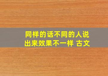 同样的话不同的人说出来效果不一样 古文